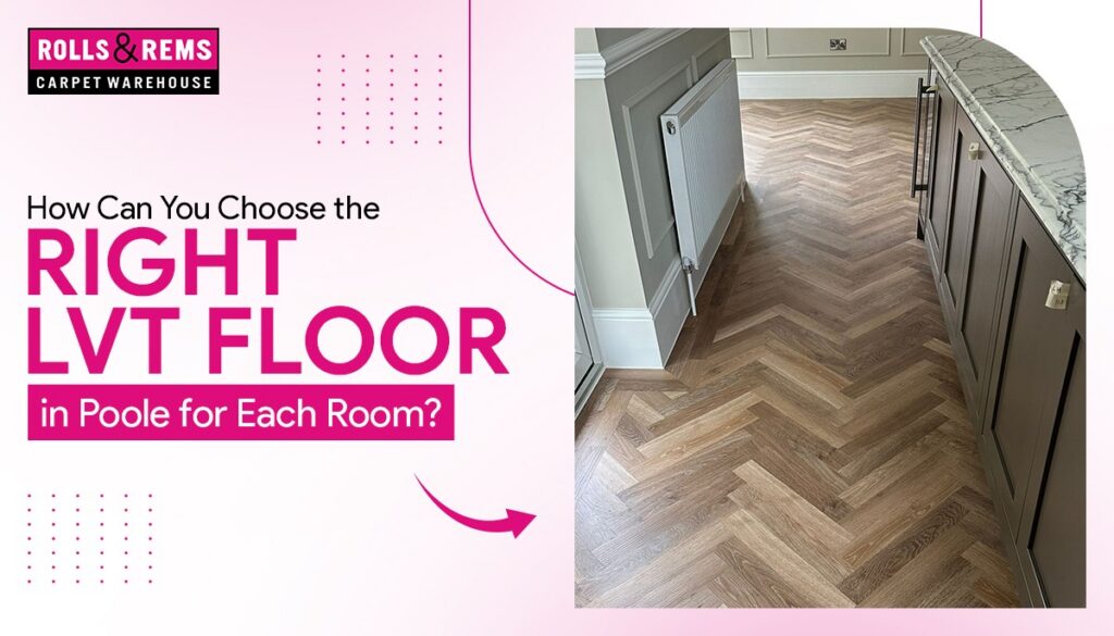 How Can You Choose the Right LVT Floor in Poole for Each Room?